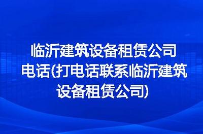 临沂建筑设备租赁公司电话及联系指南 建筑设备器材租赁高效解决方案