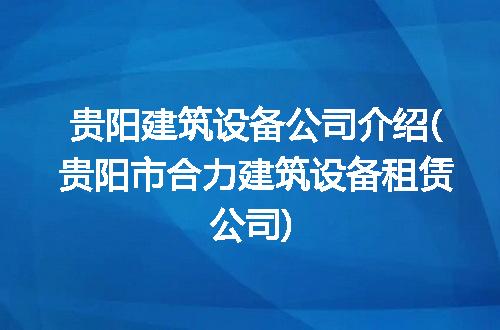 贵阳市合力建筑设备租赁公司介绍 建筑设备器材租赁的专业之选